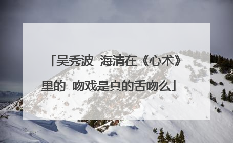 吴秀波 海清在《心术》里的 吻戏是真的舌吻么