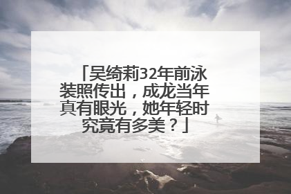 吴绮莉32年前泳装照传出，成龙当年真有眼光，她年轻时究竟有多美？