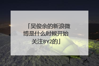 吴俊余的新浪微博是什么时候开始关注BY2的
