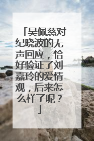 吴佩慈对纪晓波的无声回应,恰好验证了刘嘉玲的爱情观,后来怎么样了呢?