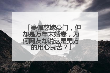 吴佩慈嫁豪门，但却是万年未婚妻，为何网友却说这是男方的用心良苦？