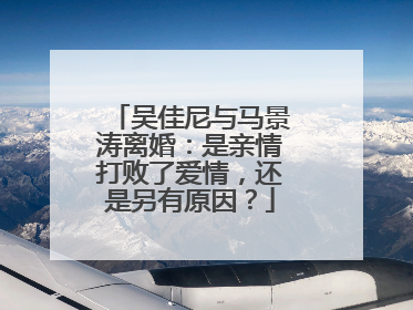 吴佳尼与马景涛离婚：是亲情打败了爱情，还是另有原因？