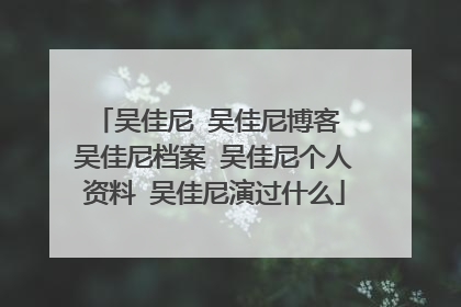 吴佳尼 吴佳尼博客 吴佳尼档案 吴佳尼个人资料 吴佳尼演过什么