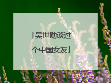 吴世勋谈过一个中国女友