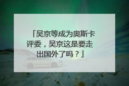 吴京等成为奥斯卡评委,吴京这是要走出国外了吗?