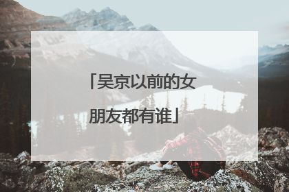 吴京以前的女朋友都有谁