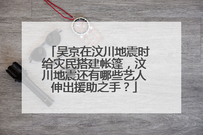 吴京在汶川地震时给灾民搭建帐篷，汶川地震还有哪些艺人伸出援助之手？