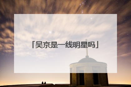 吴京是一线明星吗