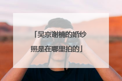 吴京谢楠的婚纱照是在哪里拍的