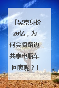 吴京身价20亿,为何会骑路边共享电瓶车回家呢?
