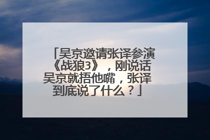 吴京邀请张译参演《战狼3》,刚说话吴京就捂他嘴,张译到底说了什么?