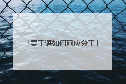 吴千语如何回应分手