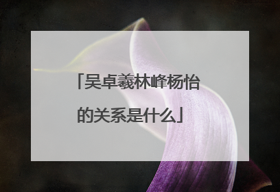 吴卓羲林峰杨怡的关系是什么