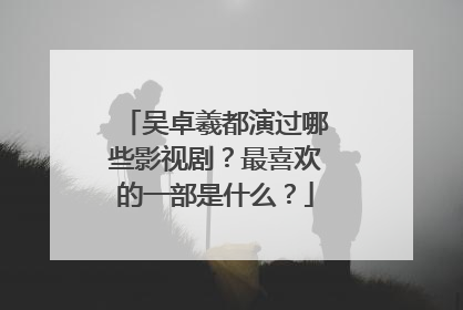 吴卓羲都演过哪些影视剧?最喜欢的一部是什么?