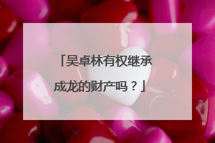 吴卓林有权继承成龙的财产吗？