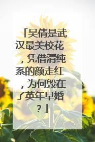 吴倩是武汉最美校花,凭借清纯系的颜走红,为何毁在了英年早婚?