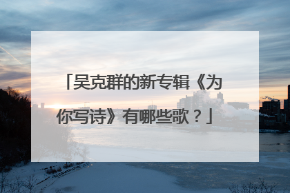 吴克群的新专辑《为你写诗》有哪些歌？