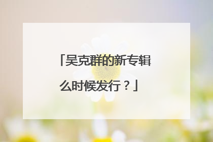 吴克群的新专辑么时候发行？