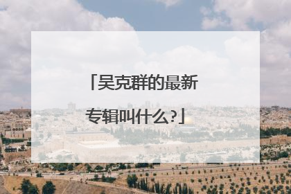 吴克群的最新专辑叫什么?