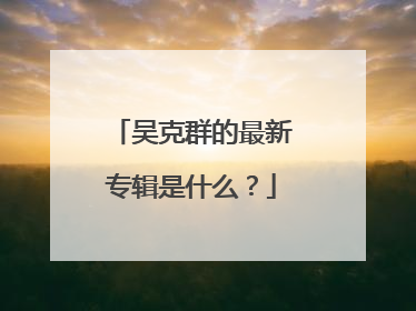 吴克群的最新专辑是什么？