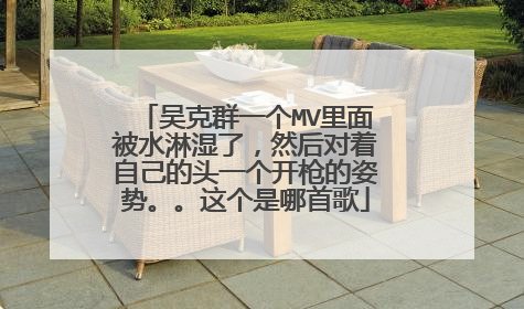 吴克群一个MV里面被水淋湿了,然后对着自己的头一个开枪的姿势。。这个是哪首歌