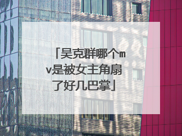 吴克群哪个mv是被女主角扇了好几巴掌