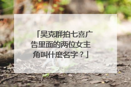吴克群拍七喜广告里面的两位女主角叫什麽名字？