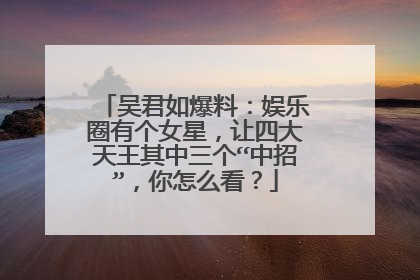 吴君如爆料：娱乐圈有个女星，让四大天王其中三个“中招”，你怎么看？