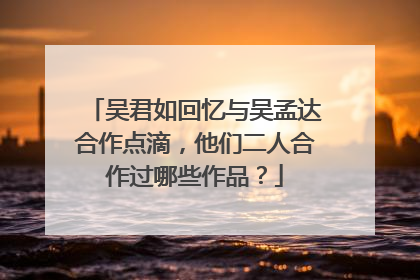 吴君如回忆与吴孟达合作点滴,他们二人合作过哪些作品?