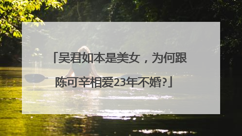 吴君如本是美女，为何跟陈可辛相爱23年不婚?