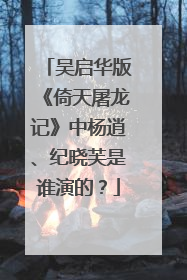 吴启华版《倚天屠龙记》中杨逍、纪晓芙是谁演的？