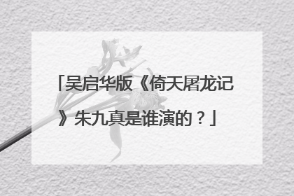 吴启华版《倚天屠龙记》朱九真是谁演的？