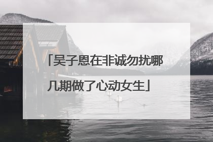 吴子恩在非诚勿扰哪几期做了心动女生