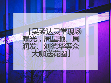 吴孟达灵堂现场曝光，周星驰、周润发、刘德华等众大咖送花圈