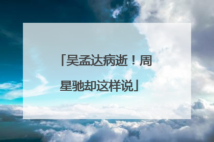 吴孟达病逝！周星驰却这样说