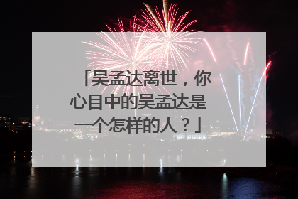 吴孟达离世，你心目中的吴孟达是一个怎样的人？