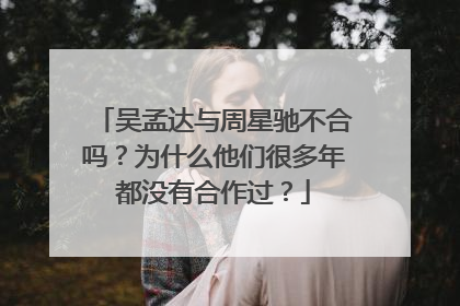 吴孟达与周星驰不合吗？为什么他们很多年都没有合作过？
