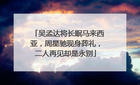 吴孟达将长眠马来西亚，周星驰现身葬礼，二人再见却是永别