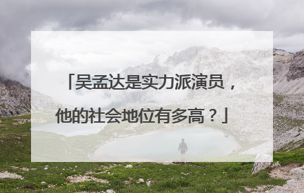吴孟达是实力派演员,他的社会地位有多高?