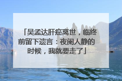 吴孟达肝癌离世,临终前留下遗言:夜阑人静的时候,我就要走了