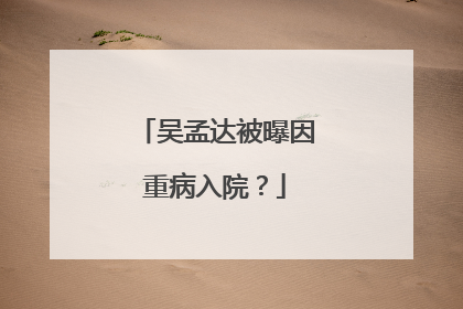 吴孟达被曝因重病入院?