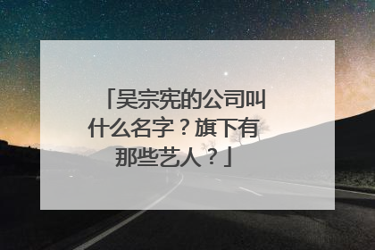 吴宗宪的公司叫什么名字?旗下有那些艺人?
