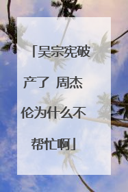 吴宗宪破产了 周杰伦为什么不帮忙啊