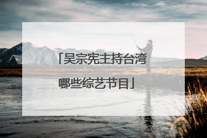 吴宗宪主持台湾哪些综艺节目