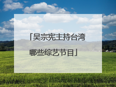 吴宗宪主持台湾哪些综艺节目
