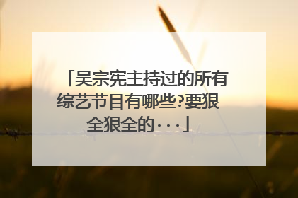 吴宗宪主持过的所有综艺节目有哪些?要狠全狠全的···
