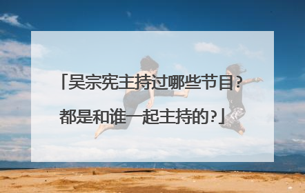 吴宗宪主持过哪些节目?都是和谁一起主持的?