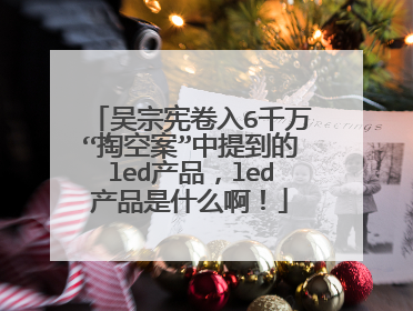 吴宗宪卷入6千万“掏空案”中提到的led产品，led产品是什么啊！