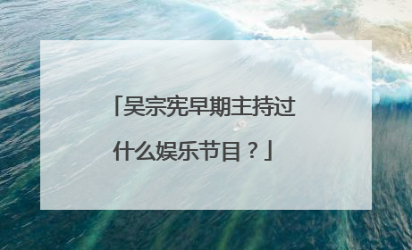 吴宗宪早期主持过什么娱乐节目？