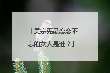 吴宗宪最恋恋不忘的女人是谁?